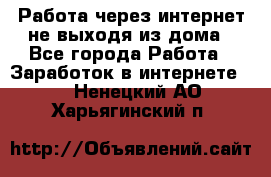 Работа через интернет не выходя из дома - Все города Работа » Заработок в интернете   . Ненецкий АО,Харьягинский п.